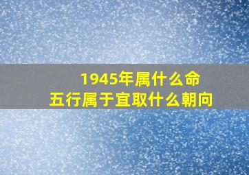 1945年属什么命 五行属于宜取什么朝向